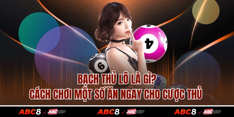 Bạch Thủ Lô Là Gì? Cách Chơi Một Số Ăn Ngay Cho Cược Thủ