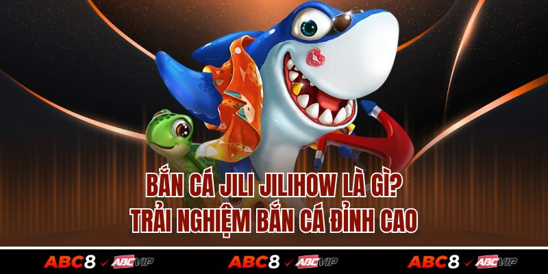 Bắn Cá JILI JILIHOW Là Gì? Trải Nghiệm Bắn Cá Đỉnh Cao