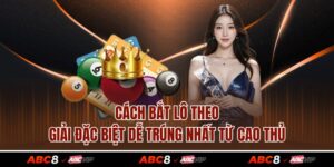 Cách Bắt Lô Theo Giải Đặc Biệt Dễ Trúng Nhất Từ Cao Thủ