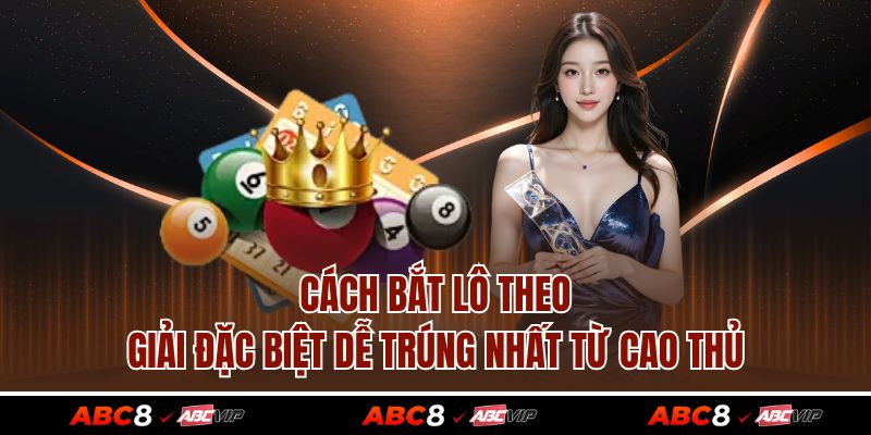Cách Bắt Lô Theo Giải Đặc Biệt Dễ Trúng Nhất Từ Cao Thủ