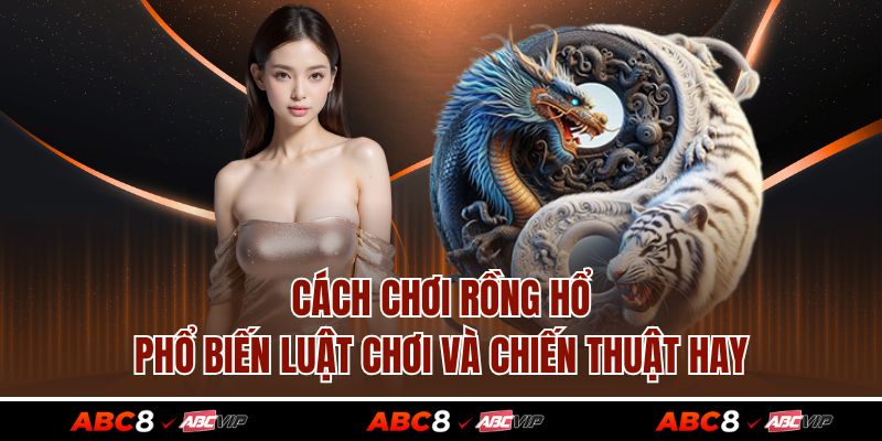 Cách Chơi Rồng Hổ - Phổ Biến Luật Chơi Và Chiến Thuật Hay 1 Cách Chơi Rồng Hổ - Phổ Biến Luật Chơi Và Chiến Thuật Hay