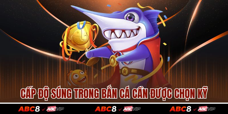 Cấp độ súng trong bắn cá cần được chọn kỹ