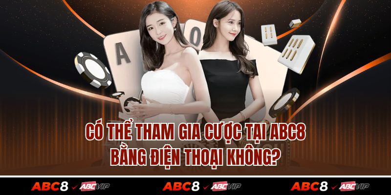 Có thể tham gia cược tại ABC8 bằng điện thoại không?