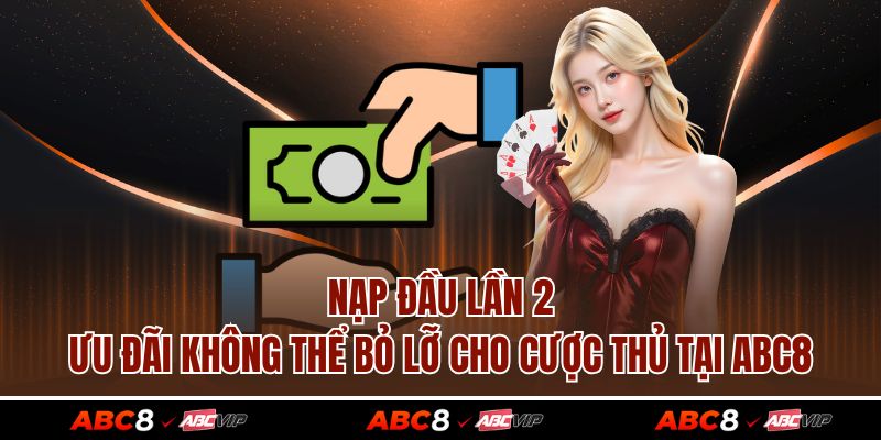 Nạp Đầu Lần 2 – Ưu Đãi Không Thể Bỏ Lỡ Cho Cược Thủ Tại ABC8 1 Nạp Đầu Lần 2 – Ưu Đãi Không Thể Bỏ Lỡ Cho Cược Thủ Tại ABC8