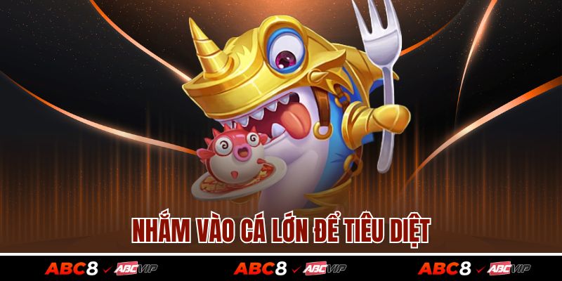 Nhắm vào cá lớn để tiêu diệt