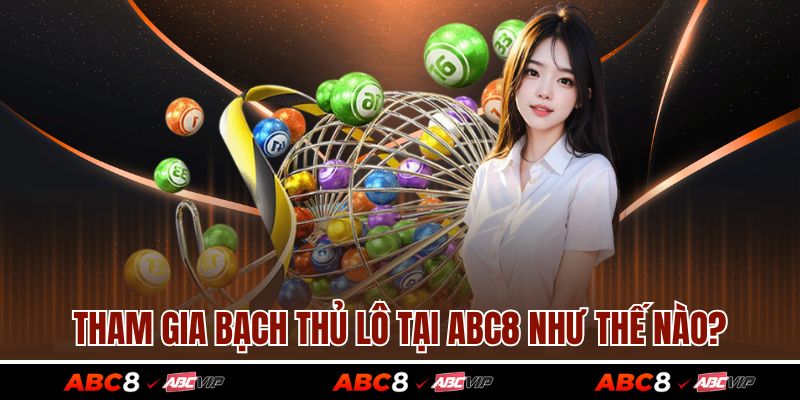 Tham gia bạch thủ lô tại ABC8 như thế nào?