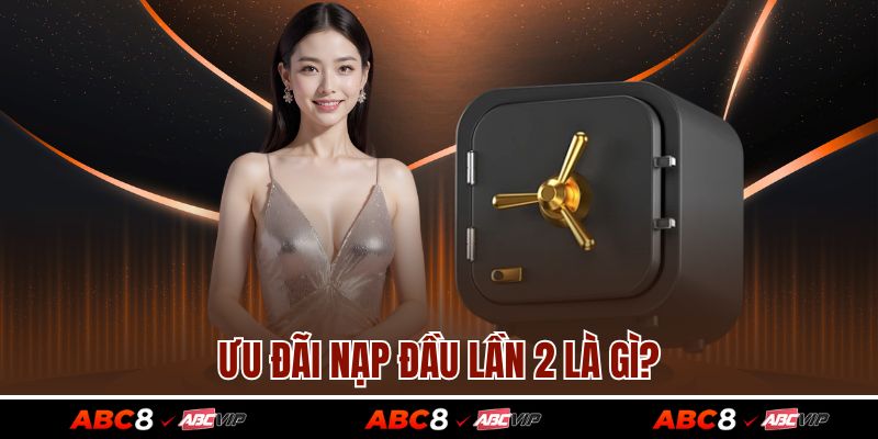Nạp Đầu Lần 2 – Ưu Đãi Không Thể Bỏ Lỡ Cho Cược Thủ Tại ABC8 2 Ưu đãi nạp đầu lần 2 là gì?